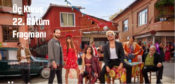 Üç Kuruş 22. Bölüm fragmanı yayınlandı mı? Show TV Üç Kuruş 22. bölüm fragmanı izle!