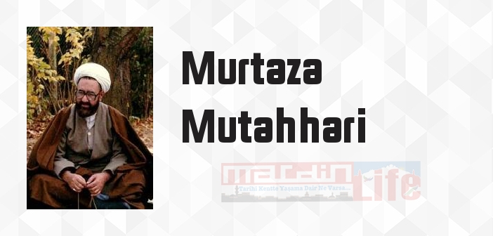 Murtaza Mutahhari kimdir? Murtaza Mutahhari kitapları ve sözleri