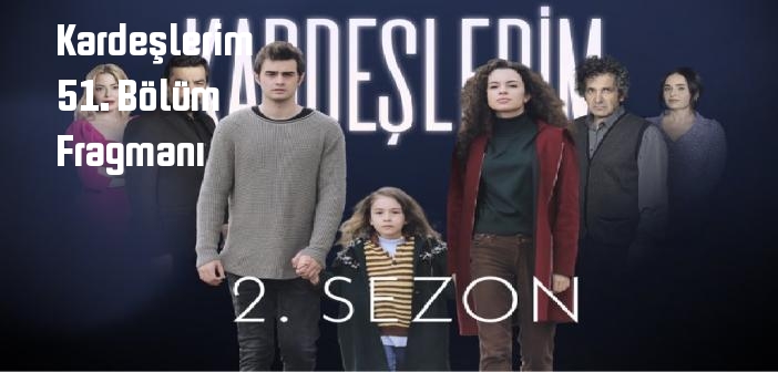 Kardeşlerim dizisi 51. bölüm fragmanı izle! ATV Kardeşlerim 51. Bölüm fragmanı yayınlandı mı?