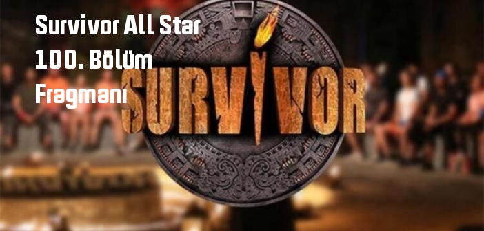 Survivor All Star 100. bölüm fragmanı izle! TV 8 Survivor All Star 100. Bölüm fragmanı yayınlandı mı?