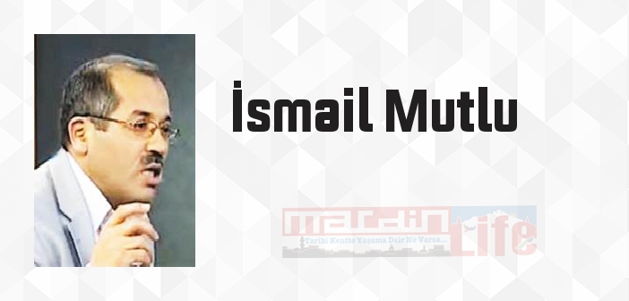 İsmail Mutlu kimdir? İsmail Mutlu kitapları ve sözleri