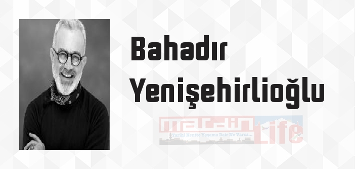 Bahadır Yenişehirlioğlu kimdir? Bahadır Yenişehirlioğlu kitapları ve sözleri