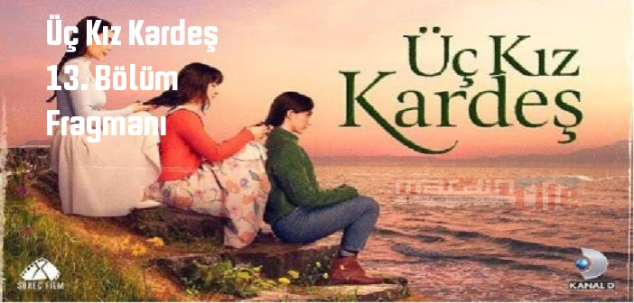 Üç Kız Kardeş dizisi 13. bölüm fragmanı izle! Kanal D Üç Kız Kardeş 13. Bölüm fragmanı yayınlandı mı?