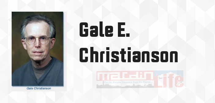 Gale E. Christianson kimdir? Gale E. Christianson kitapları ve sözleri