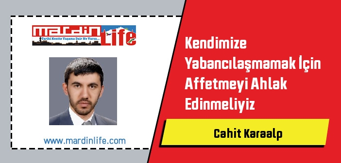 Kendimize Yabancılaşmamak İçin Affetmeyi Ahlak Edinmeliyiz