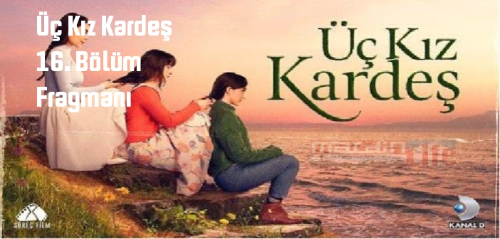 Kanal D Üç Kız Kardeş 16. Bölüm fragmanı yayınlandı mı? Üç Kız Kardeş dizisi 16. bölüm fragmanı izle!