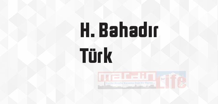 H. Bahadır Türk kimdir? H. Bahadır Türk kitapları ve sözleri