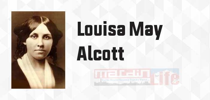 Louisa May Alcott kimdir? Louisa May Alcott kitapları ve sözleri