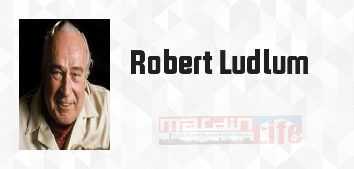 Robert Ludlum kimdir? Robert Ludlum kitapları ve sözleri