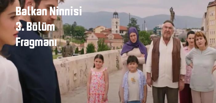 TRT 1 Balkan Ninnisi 3. bölüm fragmanı izle! Balkan Ninnisi 3. Bölüm fragmanı yayınlandı mı?