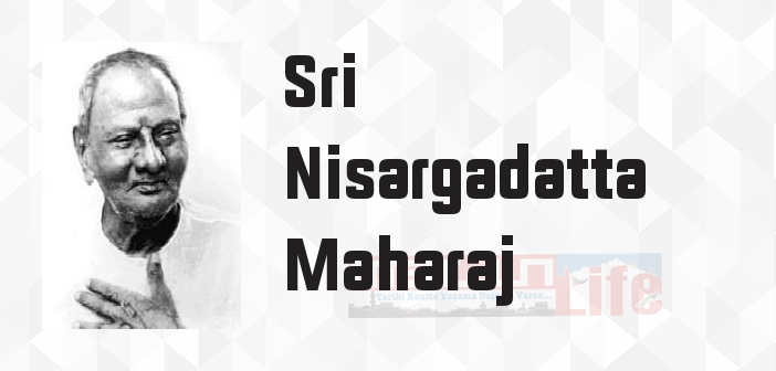 Sri Nisargadatta Maharaj kimdir? Sri Nisargadatta Maharaj kitapları ve sözleri