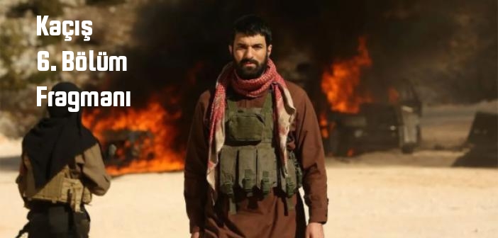 Kaçış 6. Bölüm fragmanı yayınlandı mı? Kaçış dizisi 6. bölüm fragmanı izle!