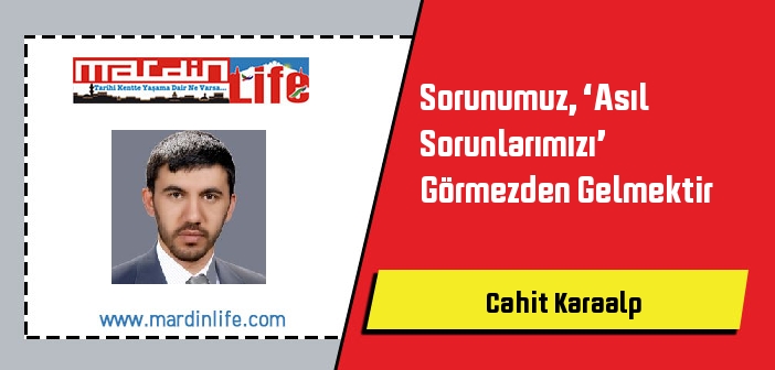 Sorunumuz, ‘Asıl Sorunlarımızı’ Görmezden Gelmektir