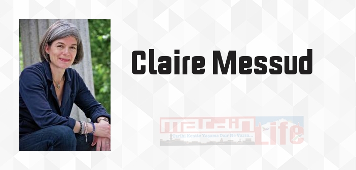 Claire Messud kimdir? Claire Messud kitapları ve sözleri