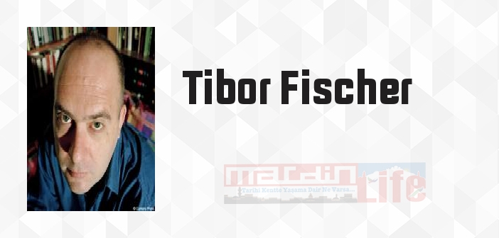 Tibor Fischer kimdir? Tibor Fischer kitapları ve sözleri