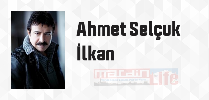 Ahmet Selçuk İlkan kimdir? Ahmet Selçuk İlkan kitapları ve sözleri