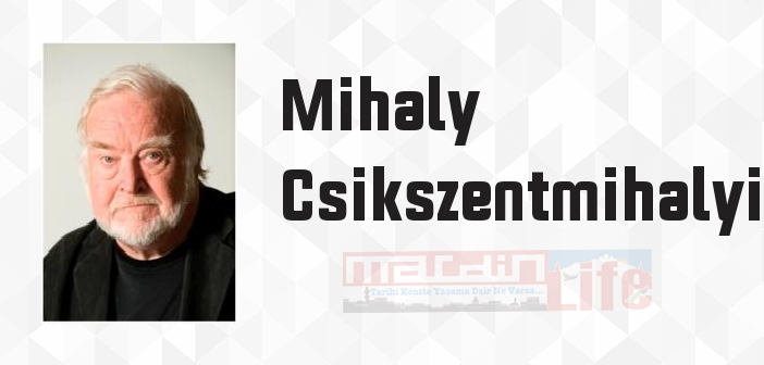 Mihaly Csikszentmihalyi kimdir? Mihaly Csikszentmihalyi kitapları ve sözleri