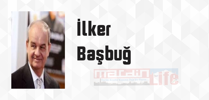 İlker Başbuğ kimdir? İlker Başbuğ kitapları ve sözleri