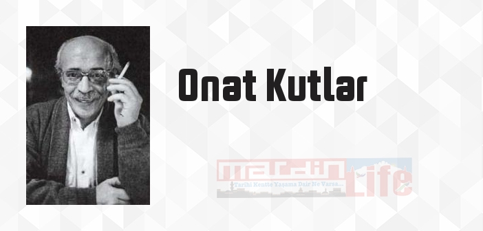 Onat Kutlar kimdir? Onat Kutlar kitapları ve sözleri