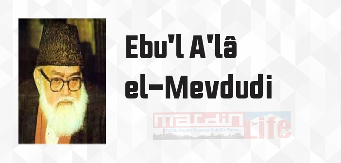 Ebu'l A'lâ el-Mevdudi kimdir? Ebu'l A'lâ el-Mevdudi kitapları ve sözleri