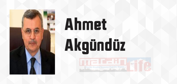 Ahmet Akgündüz kimdir? Ahmet Akgündüz kitapları ve sözleri