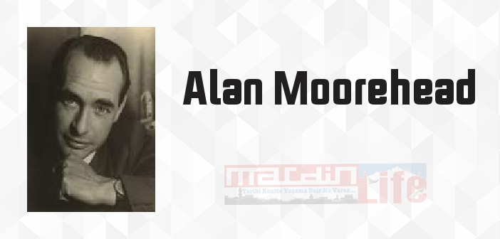 Alan Moorehead kimdir? Alan Moorehead kitapları ve sözleri