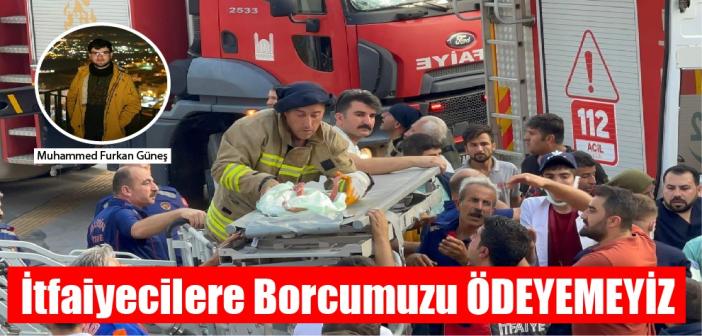 İtfaiyecilere borcumuzu ödeyemeyiz!