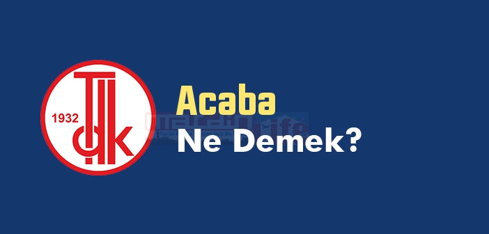 Acaba Ne Demek Acaba TDK S zl k Anlam Nedir 