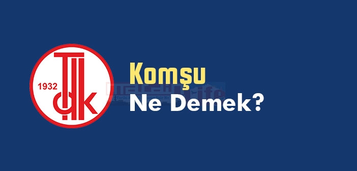 Komşu ne demek? Komşu TDK sözlük anlamı nedir?