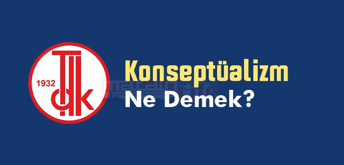 Konseptüalizm ne demek? Konseptüalizm TDK sözlük anlamı nedir?