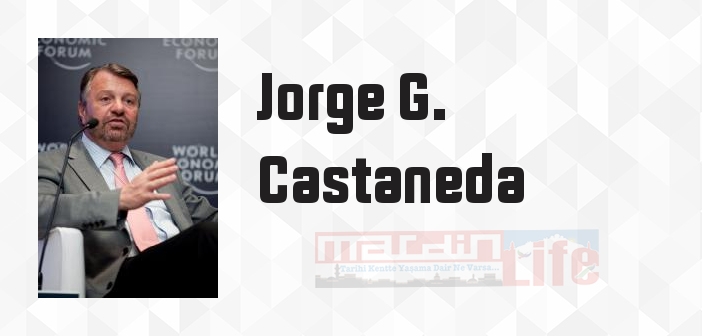 Jorge G. Castaneda kimdir? Jorge G. Castaneda kitapları ve sözleri