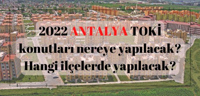 ANTALYA 'da ucuz TOKİ nereye yapılacak? 2022 ANTALYA TOKİ konutları hangi ilçelerde yapılacak?
