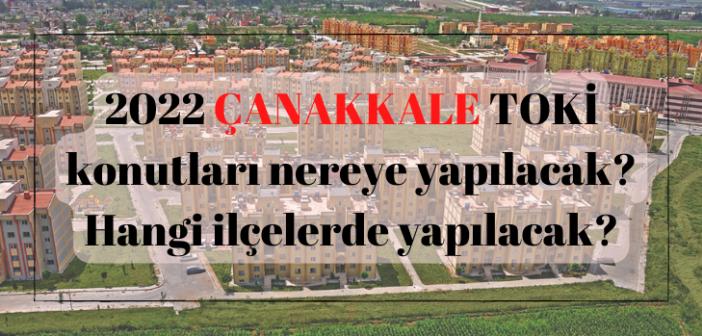 ÇANAKKALE 'da ucuz TOKİ nereye yapılacak? 2022 ÇANAKKALE TOKİ konutları hangi ilçelerde yapılacak?