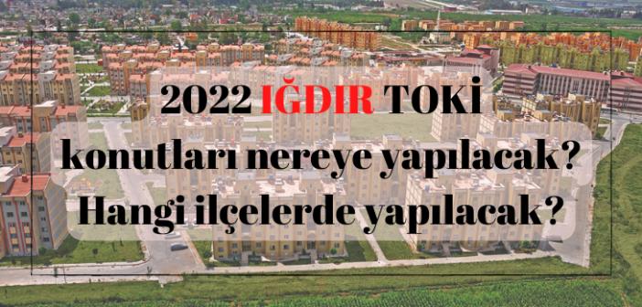 IĞDIR 'da ucuz TOKİ nereye yapılacak? 2022 IĞDIR TOKİ konutları hangi ilçelerde yapılacak?