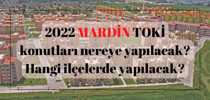 MARDİN 'da ucuz TOKİ nereye yapılacak? 2022 MARDİN TOKİ konutları hangi ilçelerde yapılacak?