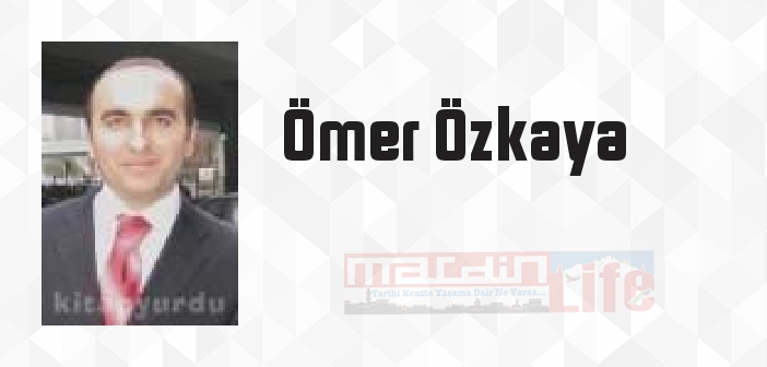 Ömer Özkaya kimdir? Ömer Özkaya kitapları ve sözleri