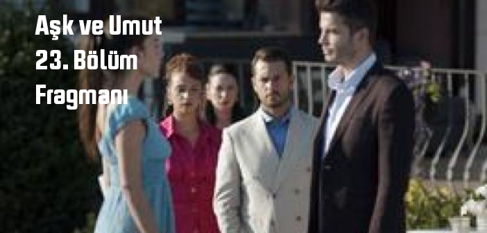 Kanal D Aşk ve Umut 23. Bölüm fragmanı yayınlandı mı? Aşk ve Umut dizisi 23. bölüm fragmanı izle!
