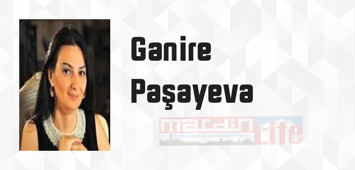 Ganire Paşayeva kimdir? Ganire Paşayeva kitapları ve sözleri