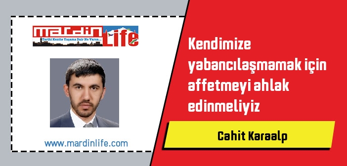 Kendimize yabancılaşmamak için affetmeyi ahlak edinmeliyiz