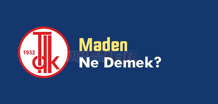 Maden ne demek? Maden TDK sözlük anlamı nedir?