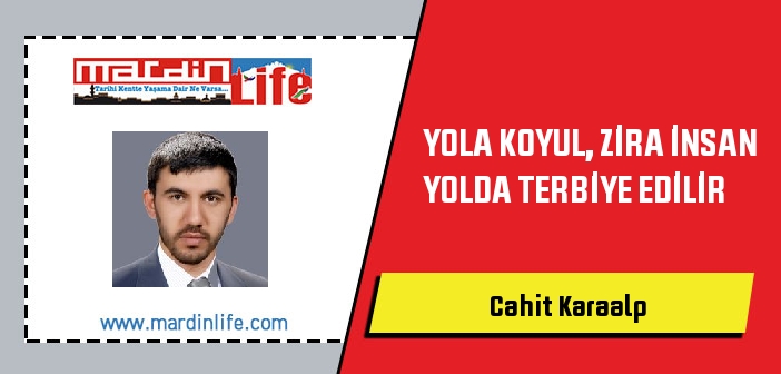 YOLA KOYUL, ZİRA İNSAN YOLDA TERBİYE EDİLİR