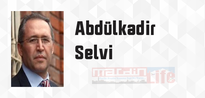 Abdülkadir Selvi kimdir? Abdülkadir Selvi kitapları ve sözleri