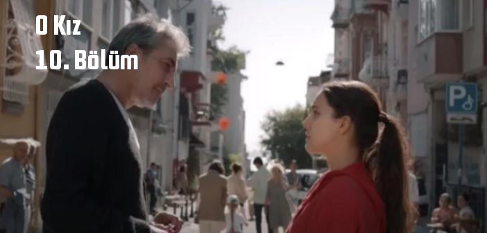 Kanal D O Kız 10. Bölüm tek parça full izle! O Kız dizisi son bölüm Youtube'dan izle