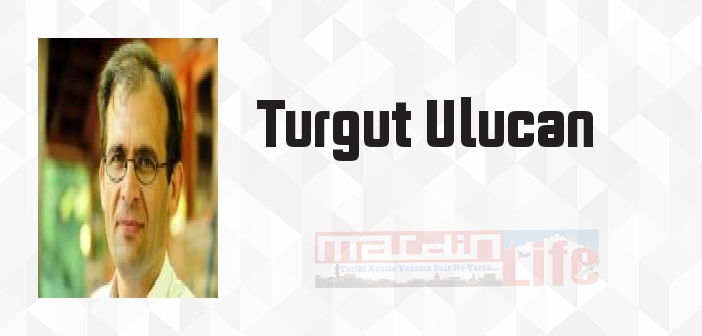 Turgut Ulucan kimdir? Turgut Ulucan kitapları ve sözleri