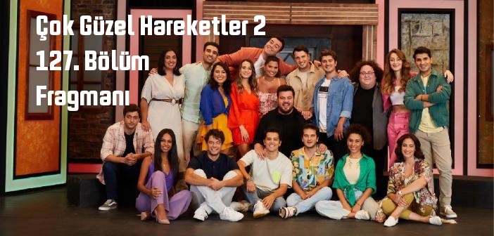 Çok Güzel Hareketler 2 programı 127. bölüm fragmanı izle! Star TV Çok Güzel Hareketler 2 127. Bölüm fragmanı yayınlandı mı?