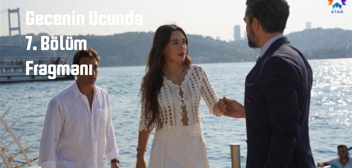 Gecenin Ucunda 7. Bölüm fragmanı yayınlandı mı? Star TV Gecenin Ucunda dizisi 7. bölüm fragmanı izle!