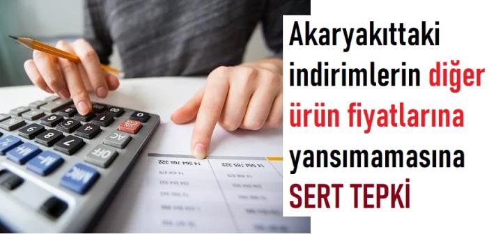 Akaryakıttaki indirimlerin diğer ürün fiyatlarına yansımamasına sert tepki