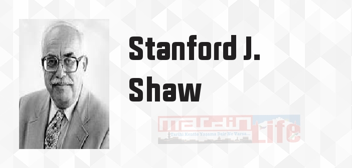 Stanford J. Shaw kimdir? Stanford J. Shaw kitapları ve sözleri