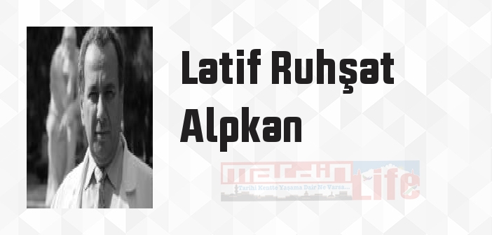 Latif Ruhşat Alpkan kimdir? Latif Ruhşat Alpkan kitapları ve sözleri