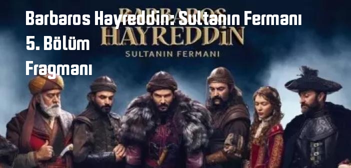 TRT 1 Barbaros Hayreddin: Sultanın Fermanı 5. Bölüm fragmanı yayınlandı mı? Barbaros Hayreddin: Sultanın Fermanı dizisi 5. bölüm fragmanı izle!